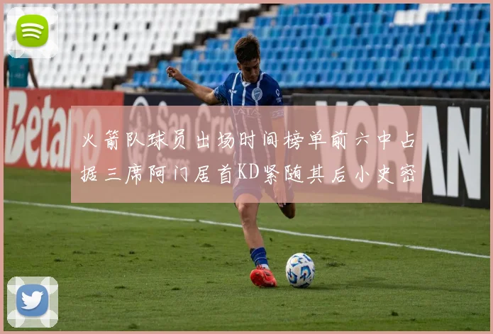 火箭队球员出场时间榜单前六中占据三席阿门居首KD紧随其后小史密斯位列第六