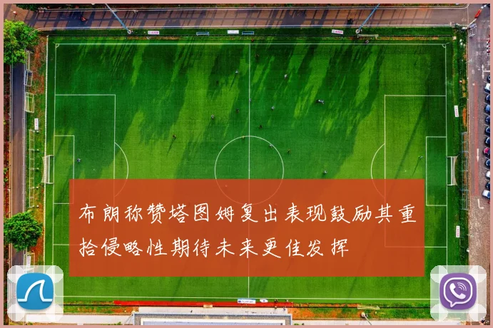 布朗称赞塔图姆复出表现鼓励其重拾侵略性期待未来更佳发挥