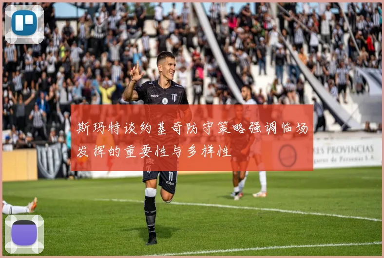 斯玛特谈约基奇防守策略强调临场发挥的重要性与多样性