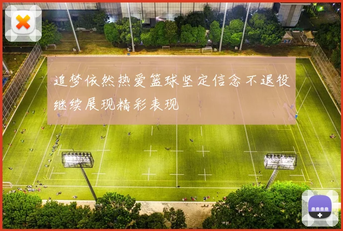 追梦依然热爱篮球坚定信念不退役继续展现精彩表现