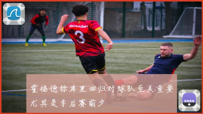 霍福德称库里回归对球队至关重要尤其是季后赛前夕
