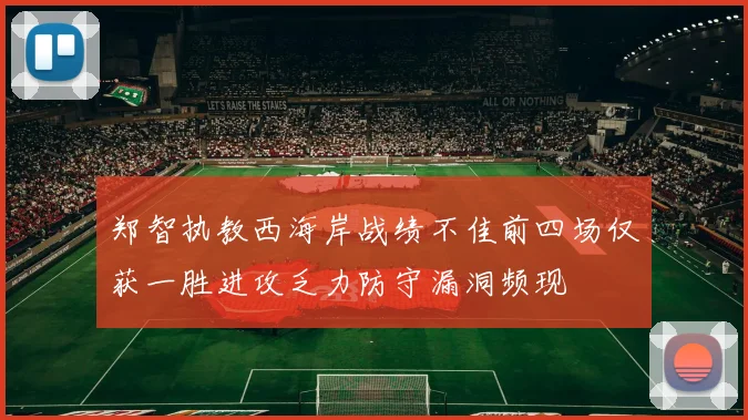 郑智执教西海岸战绩不佳前四场仅获一胜进攻乏力防守漏洞频现