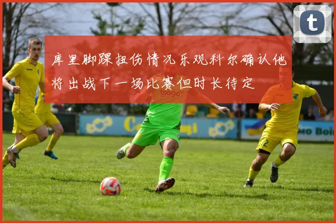 库里脚踝扭伤情况乐观科尔确认他将出战下一场比赛但时长待定