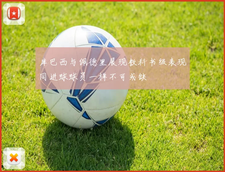 库巴西与佩德里展现教科书级表现同进球球员一样不可或缺