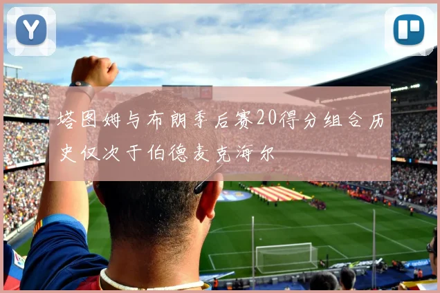 塔图姆与布朗季后赛20得分组合历史仅次于伯德麦克海尔