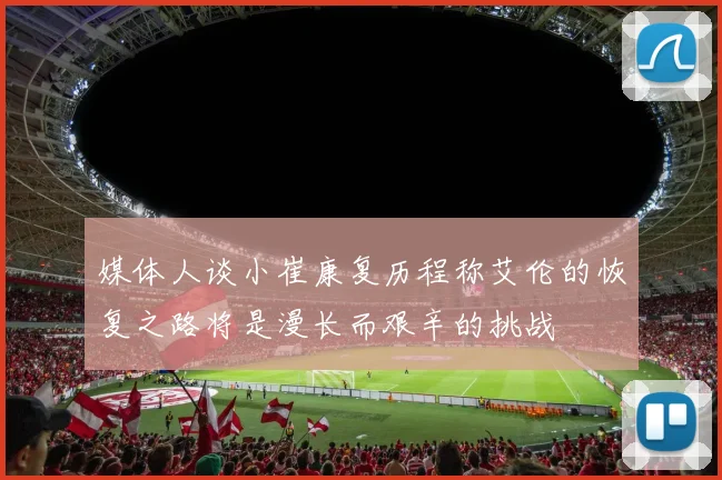 媒体人谈小崔康复历程称艾伦的恢复之路将是漫长而艰辛的挑战